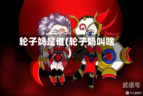 轮子妈是谁(轮子妈叫啥)