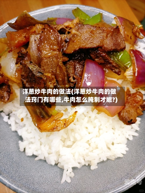 洋葱炒牛肉的做法(洋葱炒牛肉的做法窍门有哪些,牛肉怎么腌制才嫩?)