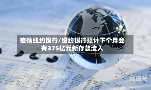 疫情纽约银行/纽约银行预计下个月会有375亿元新存款流入
