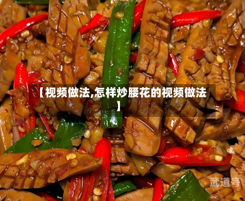 【视频做法,怎样炒腰花的视频做法】