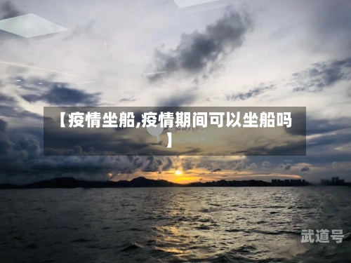 【疫情坐船,疫情期间可以坐船吗】