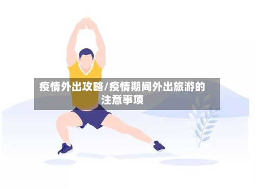 疫情外出攻略/疫情期间外出旅游的注意事项