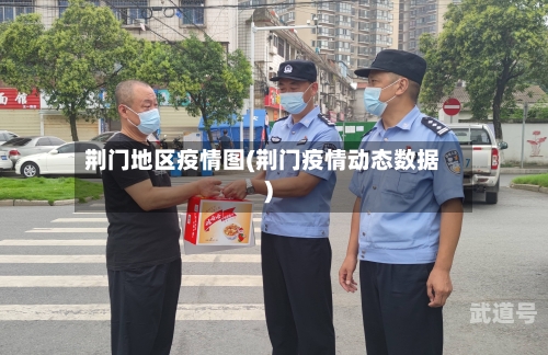 荆门地区疫情图(荆门疫情动态数据)