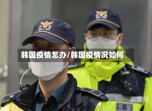 韩国疫情怎办/韩国疫情况如何