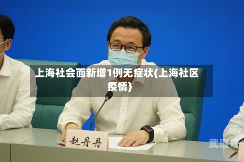 上海社会面新增1例无症状(上海社区疫情)