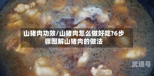 山猪肉功效/山猪肉怎么做好吃?6步骤图解山猪肉的做法