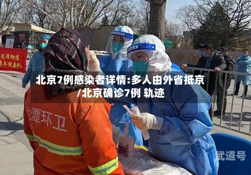 北京7例感染者详情:多人由外省抵京/北京确诊7例 轨迹