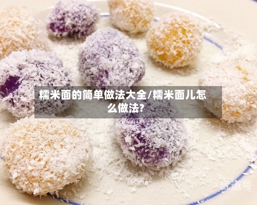 糯米面的简单做法大全/糯米面儿怎么做法?-第1张图片