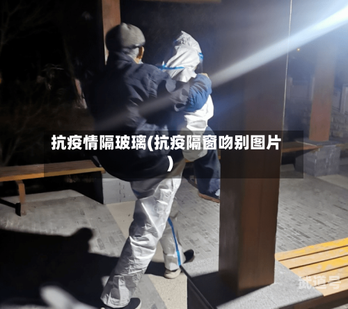 抗疫情隔玻璃(抗疫隔窗吻别图片)-第3张图片