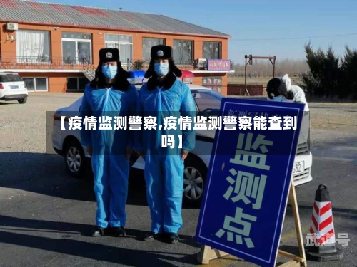 【疫情监测警察,疫情监测警察能查到吗】