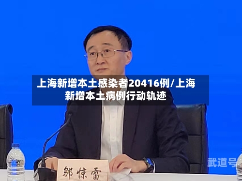 上海新增本土感染者20416例/上海新增本土病例行动轨迹-第1张图片