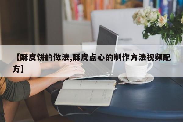 【酥皮饼的做法,酥皮点心的制作方法视频配方】