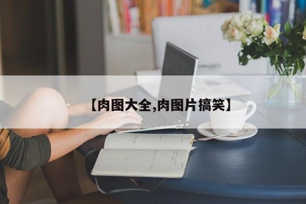 【肉图大全,肉图片搞笑】