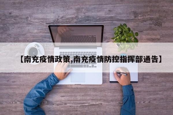 【南充疫情政策,南充疫情防控指挥部通告】