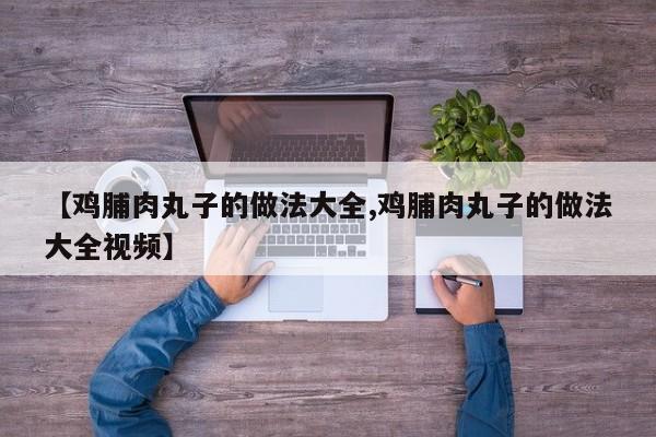 【鸡脯肉丸子的做法大全,鸡脯肉丸子的做法大全视频】