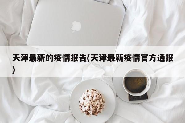 天津最新的疫情报告(天津最新疫情官方通报)