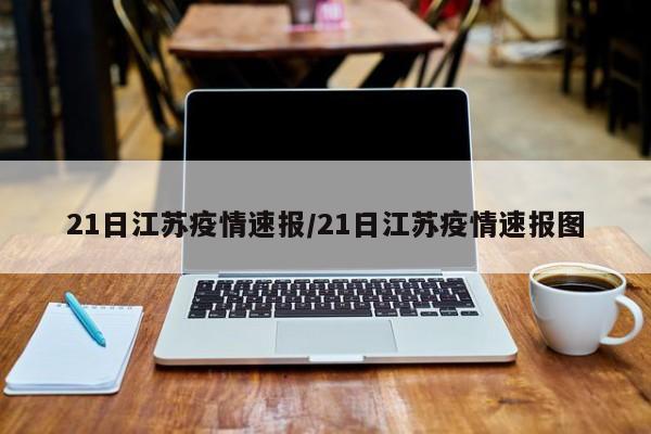 21日江苏疫情速报/21日江苏疫情速报图