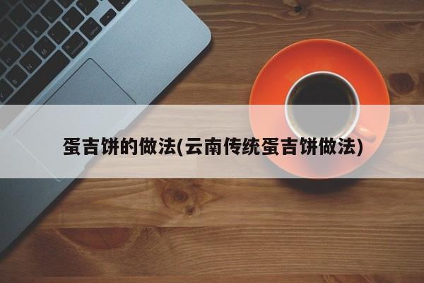 蛋吉饼的做法(云南传统蛋吉饼做法)