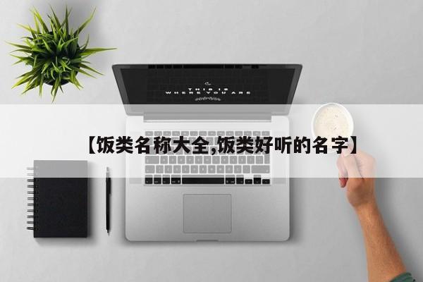 【饭类名称大全,饭类好听的名字】