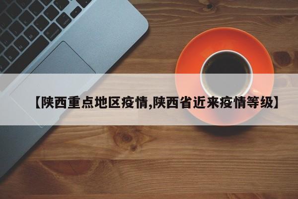 【陕西重点地区疫情,陕西省近来疫情等级】