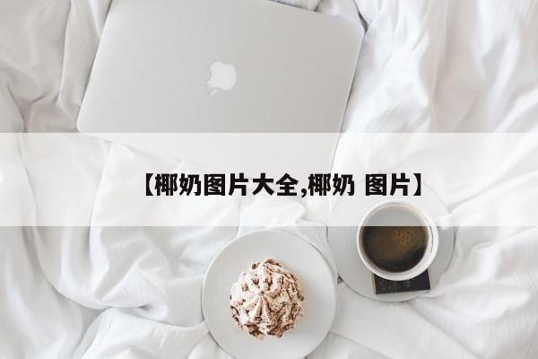 【椰奶图片大全,椰奶 图片】