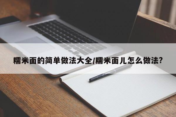 糯米面的简单做法大全/糯米面儿怎么做法?