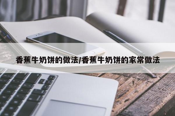香蕉牛奶饼的做法/香蕉牛奶饼的家常做法