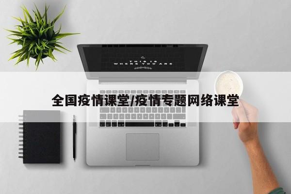 全国疫情课堂/疫情专题网络课堂