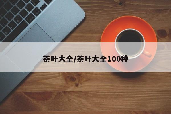 茶叶大全/茶叶大全100种