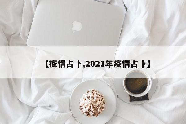 【疫情占卜,2021年疫情占卜】