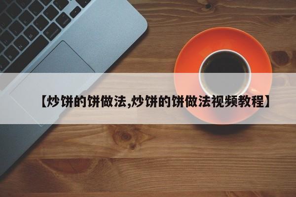 【炒饼的饼做法,炒饼的饼做法视频教程】