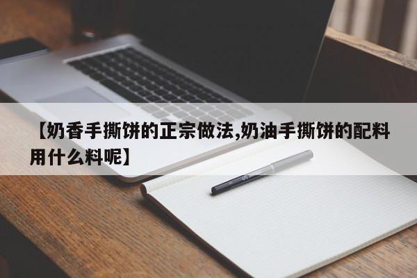 【奶香手撕饼的正宗做法,奶油手撕饼的配料用什么料呢】