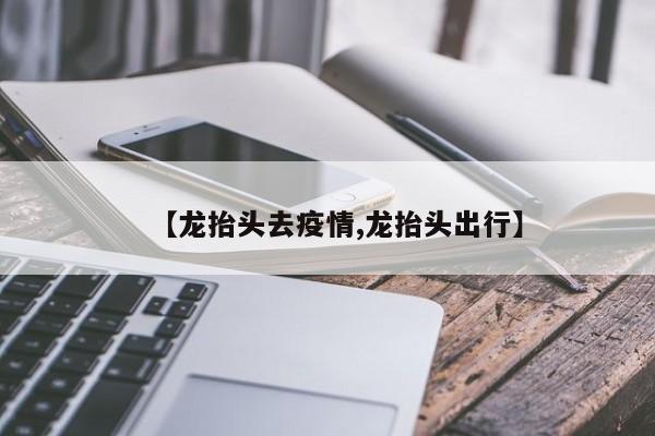 【龙抬头去疫情,龙抬头出行】