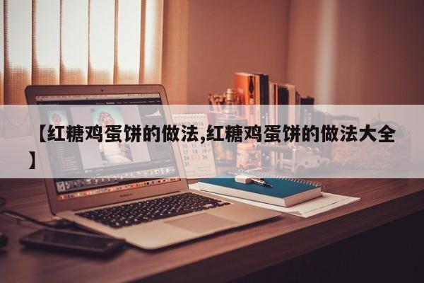 【红糖鸡蛋饼的做法,红糖鸡蛋饼的做法大全】