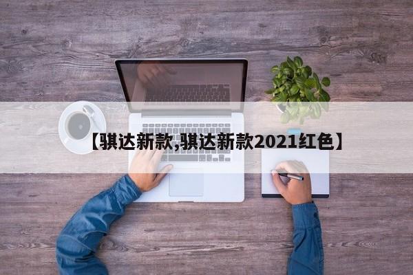 【骐达新款,骐达新款2021红色】
