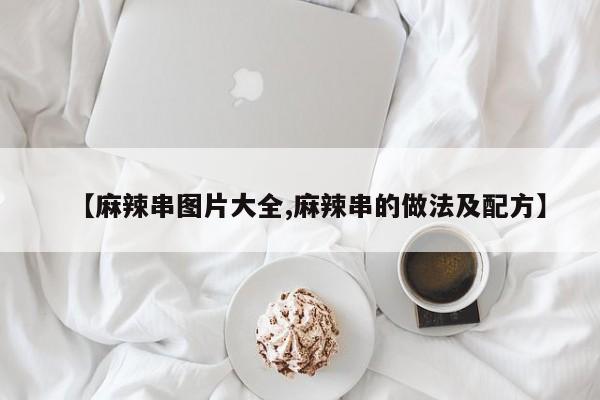 【麻辣串图片大全,麻辣串的做法及配方】