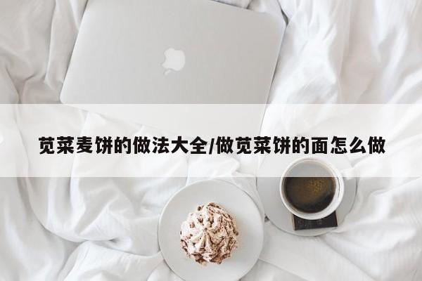 苋菜麦饼的做法大全/做苋菜饼的面怎么做