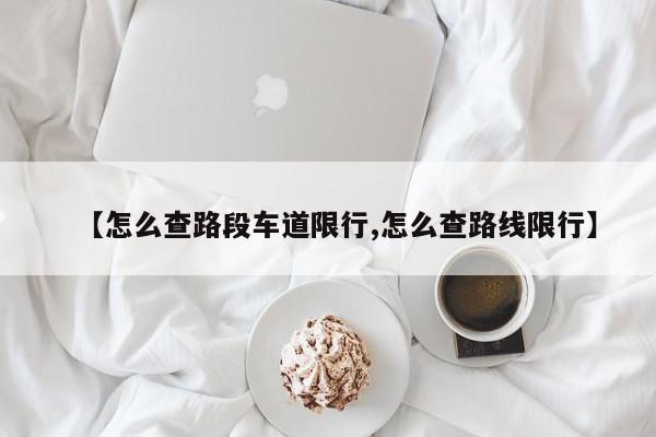 【怎么查路段车道限行,怎么查路线限行】