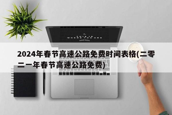 2024年春节高速公路免费时间表格(二零二一年春节高速公路免费)