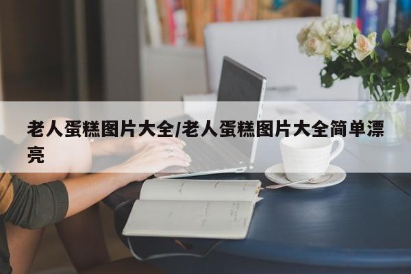 老人蛋糕图片大全/老人蛋糕图片大全简单漂亮