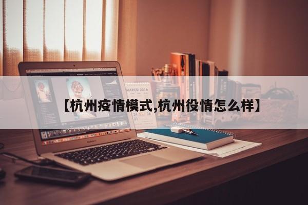 【杭州疫情模式,杭州役情怎么样】