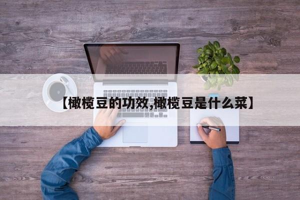 【橄榄豆的功效,橄榄豆是什么菜】