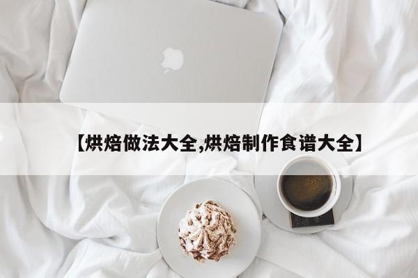 【烘焙做法大全,烘焙制作食谱大全】