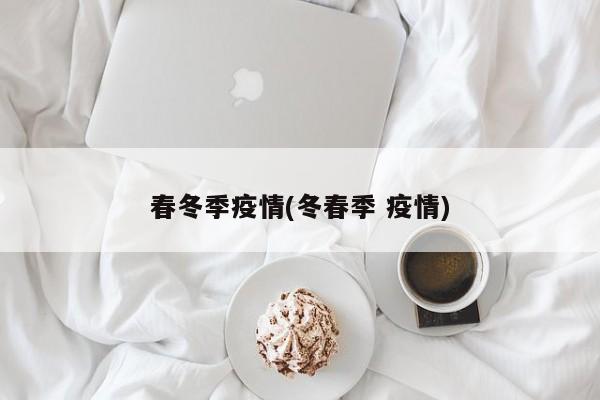春冬季疫情(冬春季 疫情)