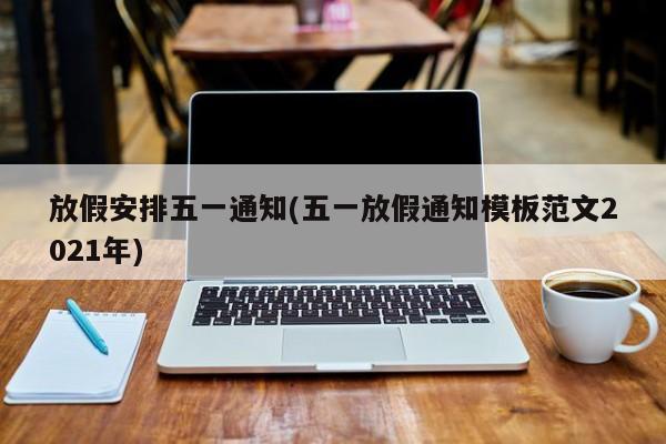 放假安排五一通知(五一放假通知模板范文2021年)