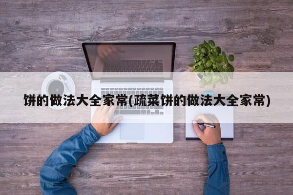 饼的做法大全家常(疏菜饼的做法大全家常)