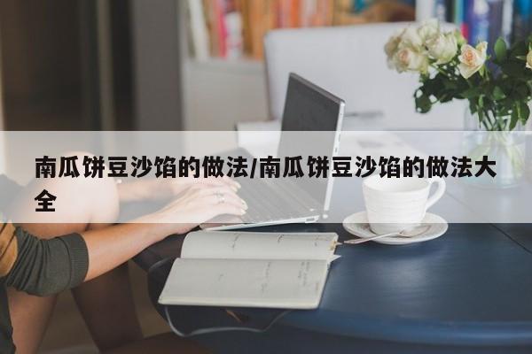 南瓜饼豆沙馅的做法/南瓜饼豆沙馅的做法大全