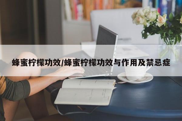蜂蜜柠檬功效/蜂蜜柠檬功效与作用及禁忌症