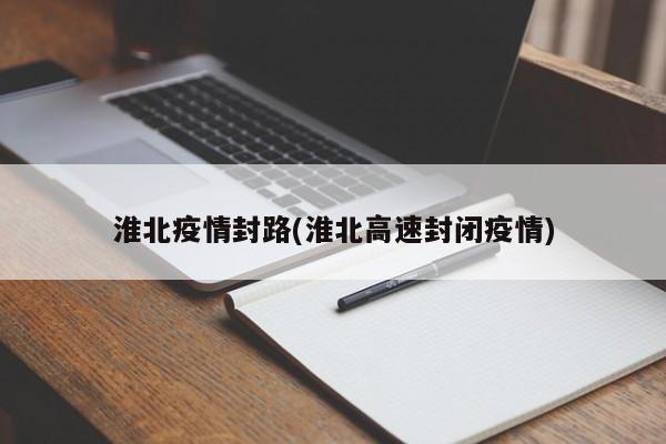 淮北疫情封路(淮北高速封闭疫情)