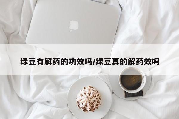 绿豆有解药的功效吗/绿豆真的解药效吗
